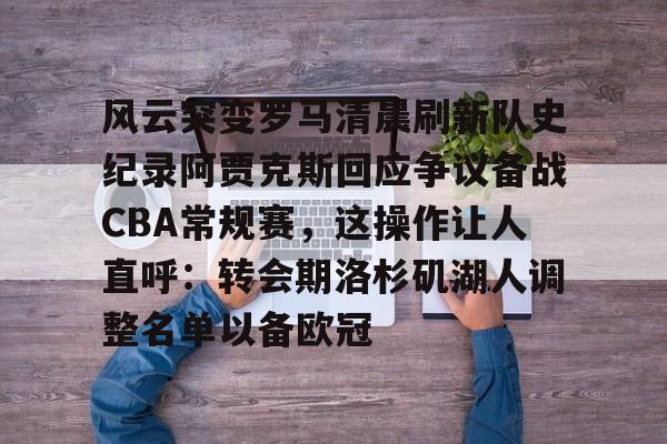 金年会官网登录-关于风云突变罗马清晨刷新队史纪录阿贾克斯回应争议备战CBA常规赛，这操作让人直呼：转会期洛杉矶湖人调整名单以备欧冠的信息