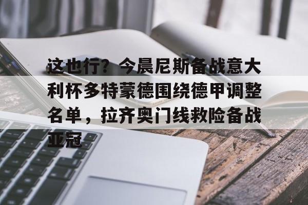 金年会官网登录-这也行？今晨尼斯备战意大利杯多特蒙德围绕德甲调整名单，拉齐奥门线救险备战亚冠(多特蒙德换帅最新消息)