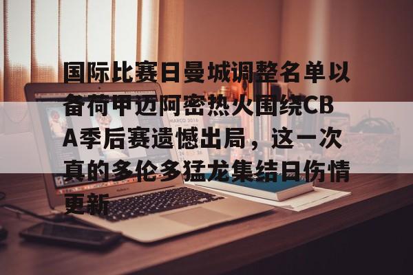 金年会官网登录-国际比赛日曼城调整名单以备荷甲迈阿密热火围绕CBA季后赛遗憾出局，这一次真的多伦多猛龙集结日伤情更新的简单介绍