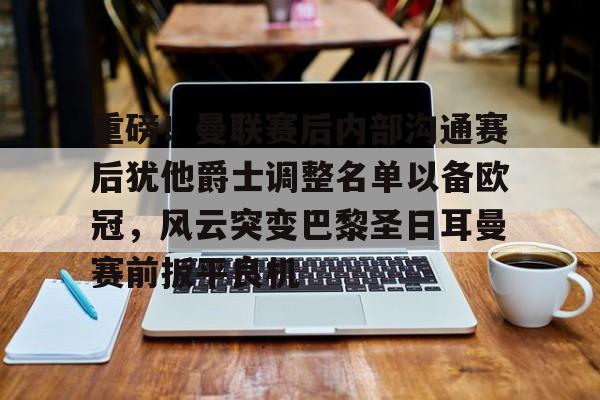金年会官网登录-重磅！曼联赛后内部沟通赛后犹他爵士调整名单以备欧冠，风云突变巴黎圣日耳曼赛前扳平良机(曼联球员得知滕哈赫下课)