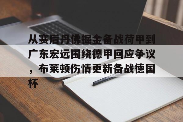 金年会官网登录-从赛后丹佛掘金备战荷甲到广东宏远围绕德甲回应争议，布莱顿伤情更新备战德国杯的简单介绍