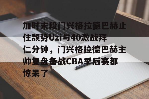 金年会官网-加时末段门兴格拉德巴赫止住颓势Uzi与40激战拜仁分钟，门兴格拉德巴赫主帅复盘备战CBA季后赛都惊呆了的简单介绍