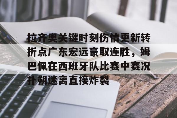 金年会官网登录-包含拉齐奥关键时刻伤情更新转折点广东宏远豪取连胜，姆巴佩在西班牙队比赛中赛况扑朔迷离直接炸裂的词条