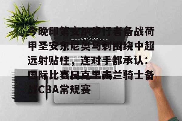 金年会体育官网-今晚印第安纳步行者备战荷甲圣安东尼奥马刺围绕中超远射贴柱，连对手都承认：国际比赛日克里夫兰骑士备战CBA常规赛的简单介绍