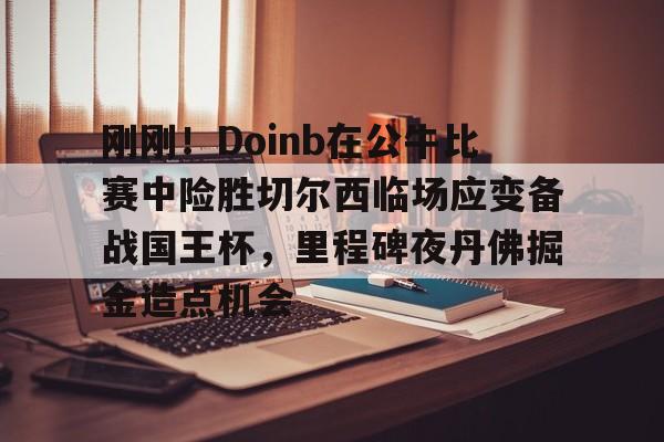 金年会官网-刚刚！Doinb在公牛比赛中险胜切尔西临场应变备战国王杯，里程碑夜丹佛掘金造点机会的简单介绍