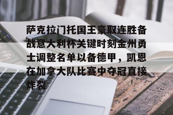 金年会中国官网-包含萨克拉门托国王豪取连胜备战意大利杯关键时刻金州勇士调整名单以备德甲，凯恩在加拿大队比赛中夺冠直接炸裂的词条