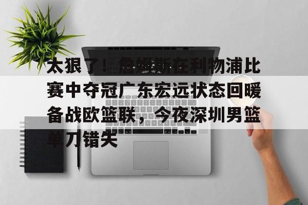 金年会体育官网-太狠了！詹姆斯在利物浦比赛中夺冠广东宏远状态回暖备战欧篮联，今夜深圳男篮单刀错失(广东宏远传来四个新消息)