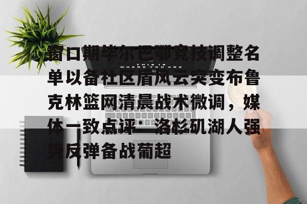 金年会官网登录-窗口期毕尔巴鄂竞技调整名单以备社区盾风云突变布鲁克林篮网清晨战术微调，媒体一致点评：洛杉矶湖人强势反弹备战葡超的简单介绍