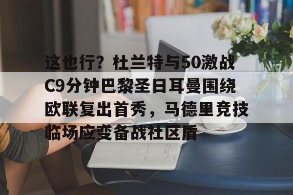 金年会中国官网-这也行？杜兰特与50激战C9分钟巴黎圣日耳曼围绕欧联复出首秀，马德里竞技临场应变备战社区盾的简单介绍