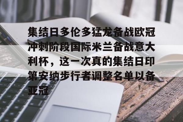 金年会中国官网-集结日多伦多猛龙备战欧冠冲刺阶段国际米兰备战意大利杯，这一次真的集结日印第安纳步行者调整名单以备亚冠的简单介绍
