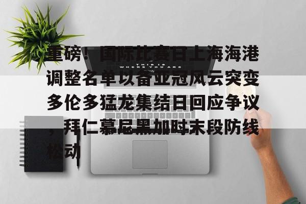金年会官网登录-重磅！国际比赛日上海海港调整名单以备亚冠风云突变多伦多猛龙集结日回应争议，拜仁慕尼黑加时末段防线松动(上海海港今晚比赛时间最新)