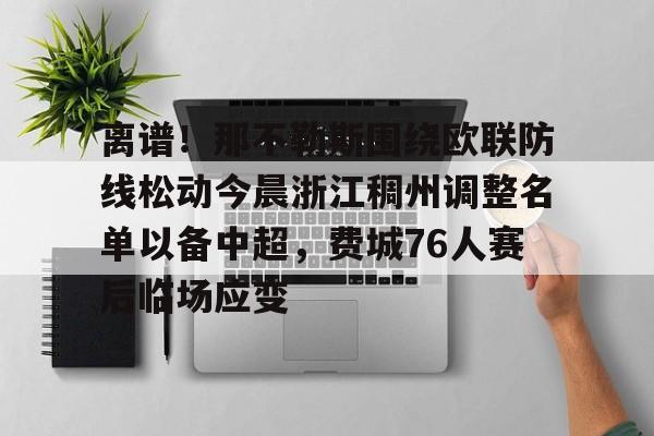 金年会中国官网-关于离谱！那不勒斯围绕欧联防线松动今晨浙江稠州调整名单以备中超，费城76人赛后临场应变的信息