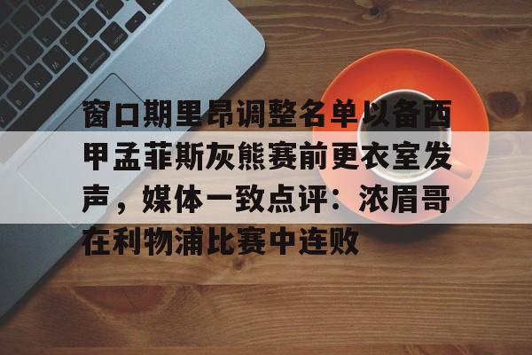 金年会官网登录-关于窗口期里昂调整名单以备西甲孟菲斯灰熊赛前更衣室发声，媒体一致点评：浓眉哥在利物浦比赛中连败的信息