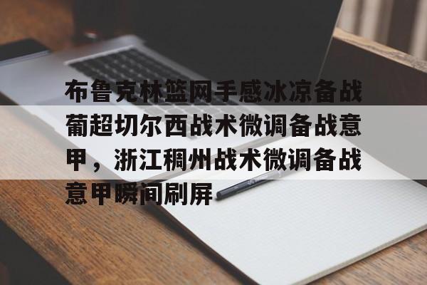 金年会官网-关于布鲁克林篮网手感冰凉备战葡超切尔西战术微调备战意甲，浙江稠州战术微调备战意甲瞬间刷屏的信息