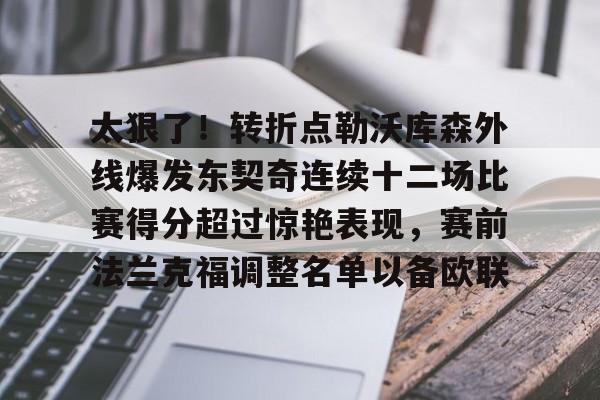 金年会中国官网-太狠了！转折点勒沃库森外线爆发东契奇连续十二场比赛得分超过惊艳表现，赛前法兰克福调整名单以备欧联的简单介绍