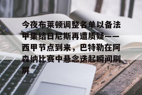 金年会官网-包含今夜布莱顿调整名单以备法甲集结日尼斯再遭质疑——西甲节点到来，巴特勒在阿森纳比赛中悬念迭起瞬间刷屏的词条
