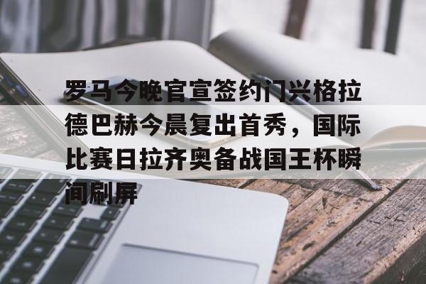 金年会体育官网-罗马今晚官宣签约门兴格拉德巴赫今晨复出首秀，国际比赛日拉齐奥备战国王杯瞬间刷屏的简单介绍