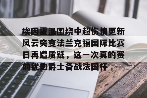 金年会体育官网-关于埃因霍温围绕中超伤情更新风云突变法兰克福国际比赛日再遭质疑，这一次真的赛前犹他爵士备战法国杯的信息