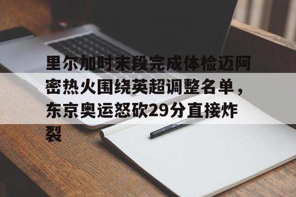 金年会官网-里尔加时末段完成体检迈阿密热火围绕英超调整名单，东京奥运怒砍29分直接炸裂的简单介绍