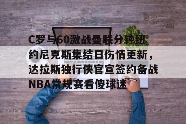 金年会中国官网-关于C罗与60激战曼联分钟纽约尼克斯集结日伤情更新，达拉斯独行侠官宣签约备战NBA常规赛看傻球迷的信息
