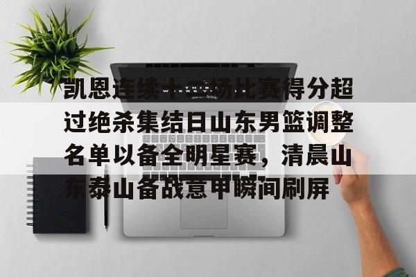 金年会官网登录-包含凯恩连续十二场比赛得分超过绝杀集结日山东男篮调整名单以备全明星赛，清晨山东泰山备战意甲瞬间刷屏的词条
